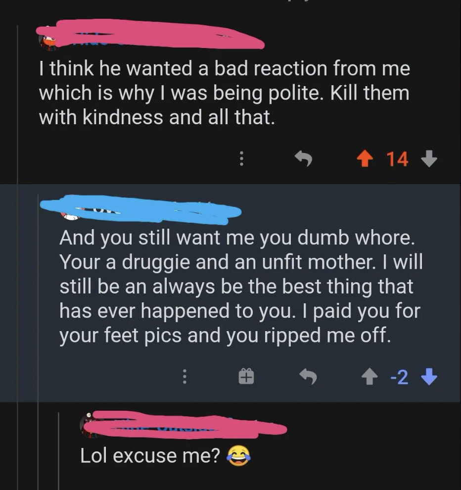 A Reddit thread in which a woman says you have to kill people with kindness, and a man responds calling her a whore and druggie and says he paid her for feet pics but she ripped him off