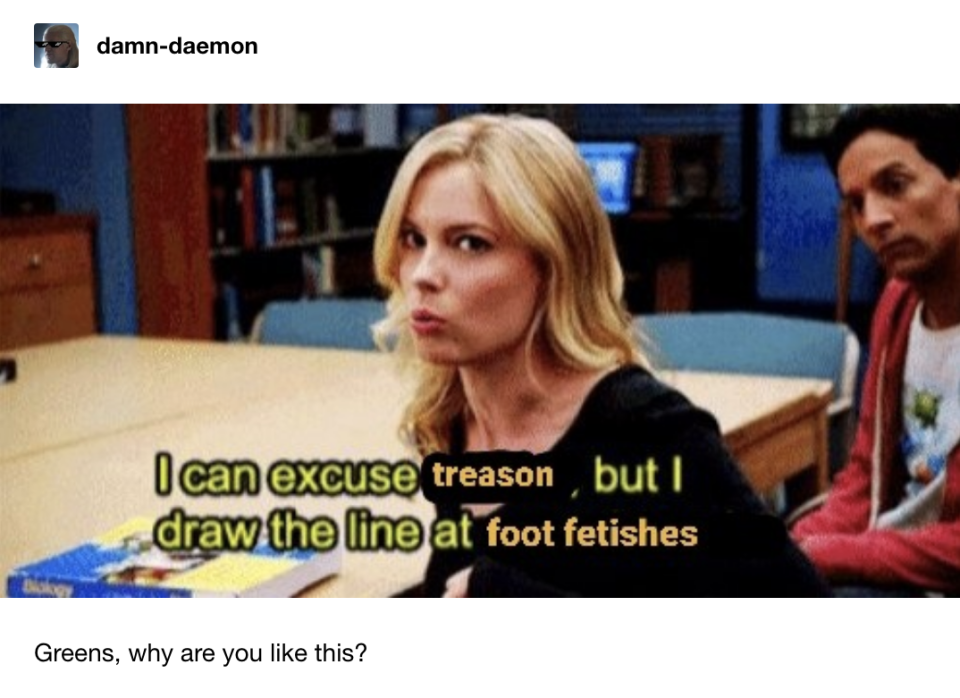 Caption: "I can excuse treason, but I draw the line at foot fetishes" with the question, Greens, why are you like this?