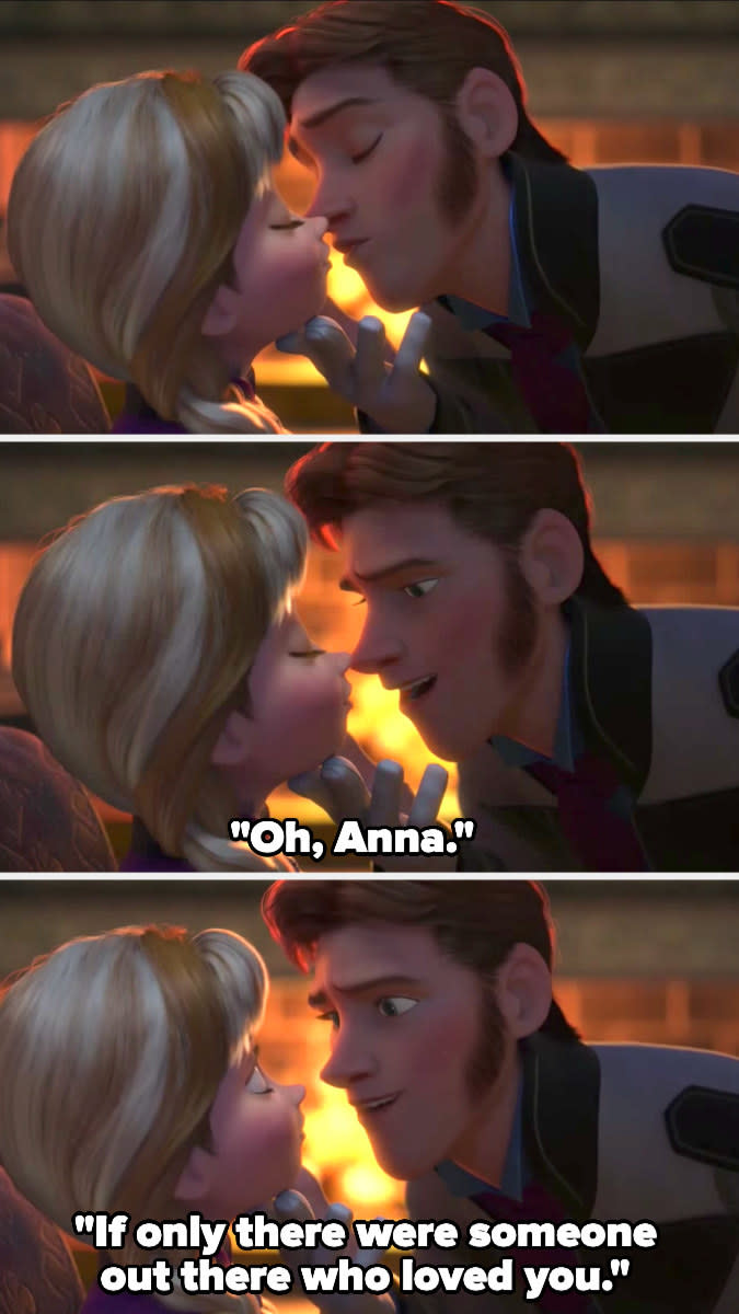 Hans goes to kiss Anna then stops, saying, "Oh, Anna; if only there were someone out there who loved you"