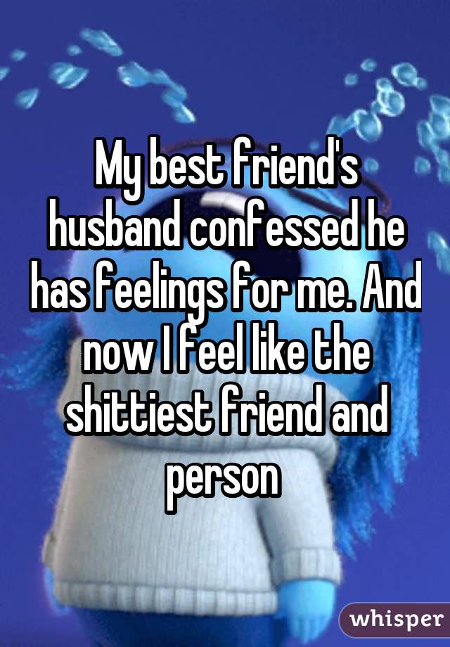 My best friend's husband confessed he has feelings for me. And now I feel like the shittiest friend and person