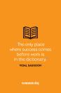 <p>“The only place where success comes before work is in the dictionary.”</p>