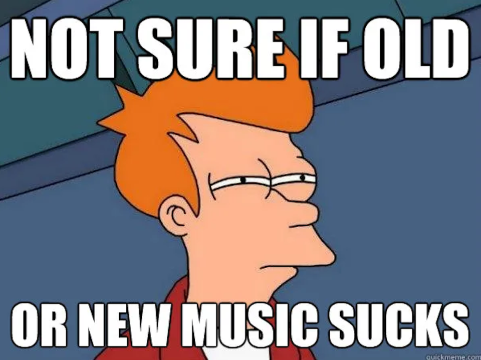 "Not sure if old or new music sucks"
