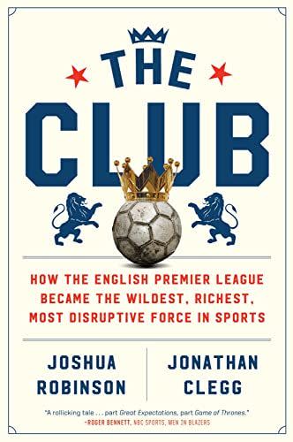 16) The Club: How the English Premier League Became the Wildest, Richest, Most Disruptive Force in Sports