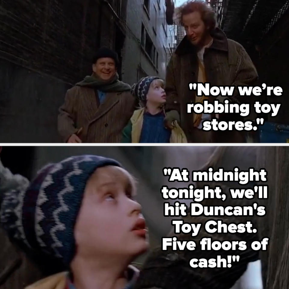 adult telling the kid in home alone, now we're robbing toy stores, at midnight tonight we'll hit duncan's toy chest