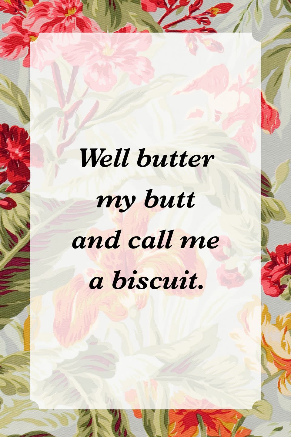 <p>"Well butter my butt and call me a biscuit."</p>