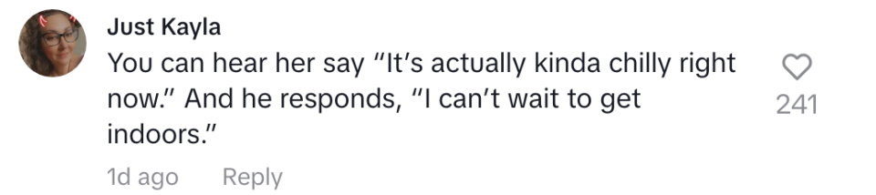 "You can hear her say, 'It’s actually kinda chilly right now.' And he responds, 'I can’t wait to get indoors."