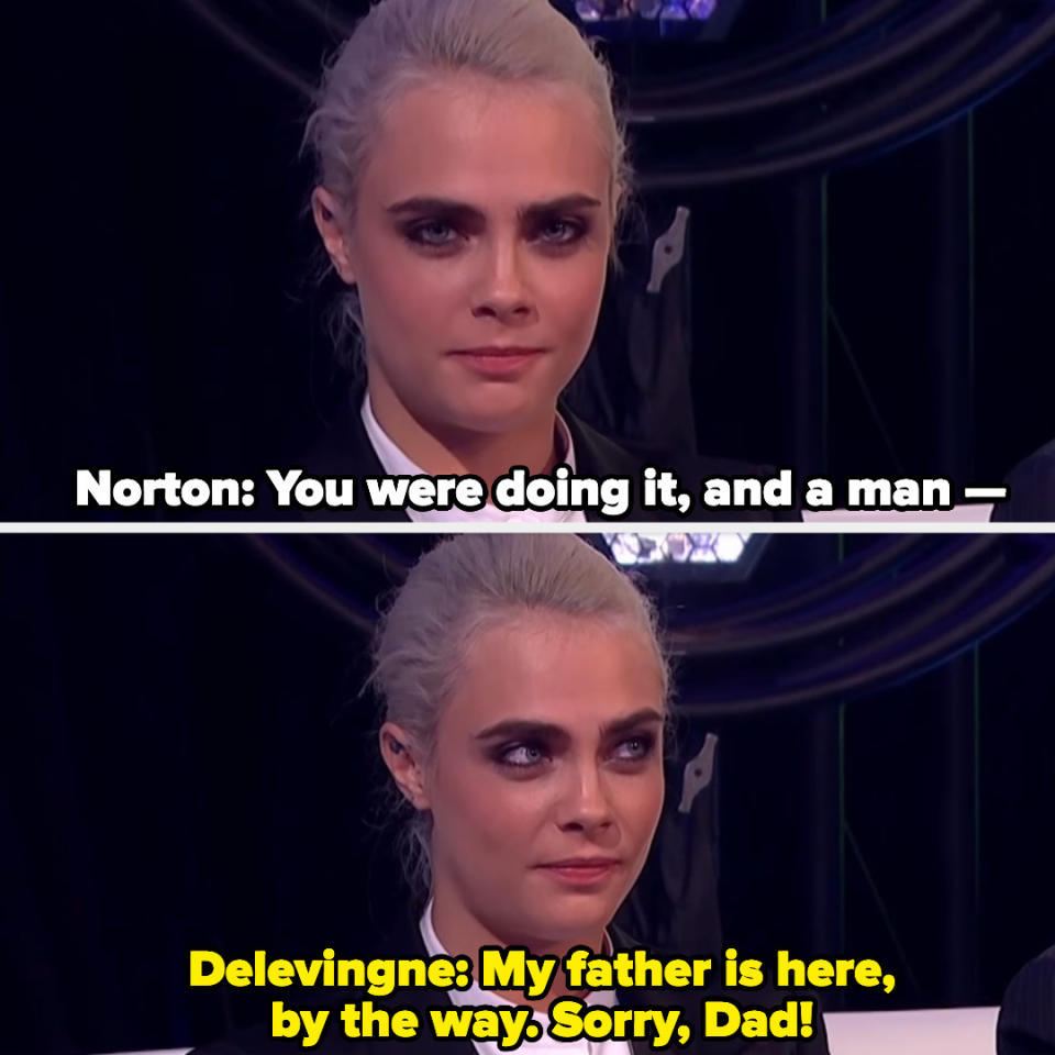 Cara Delevingne looks uncomfortable by the question and says, "My father is here, by the way. Sorry, Dad"