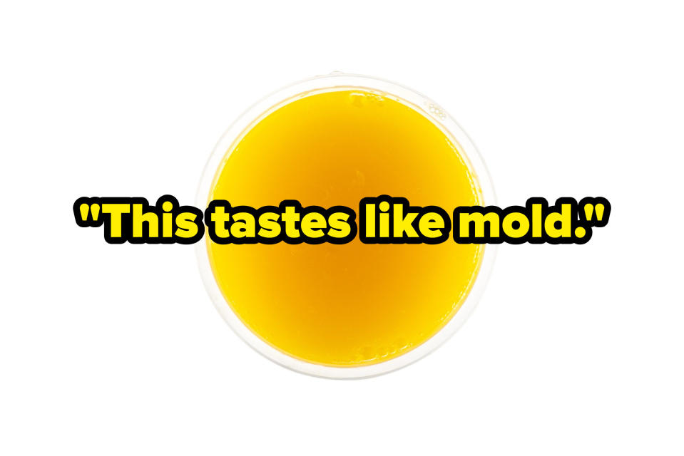 "this tastes like mold" over a cup of orange juice