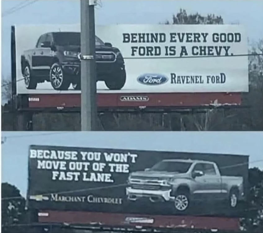 Behind every good ford is a chevy, and the second billboard: because you won't move out of the fast lane