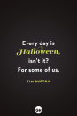<p>Every day is Halloween, isn't it? For some of us.</p>
