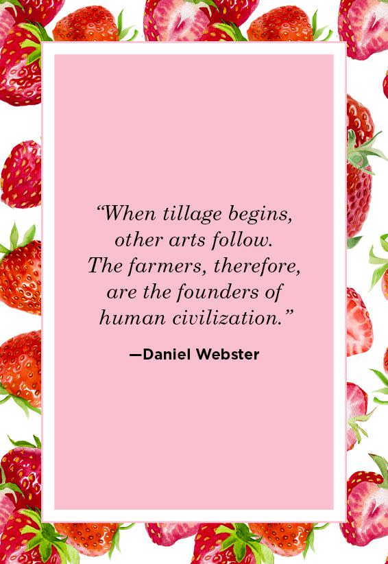 <p>"When tillage begins, other arts follow. The farmers, therefore, are the founders of human civilization."</p>