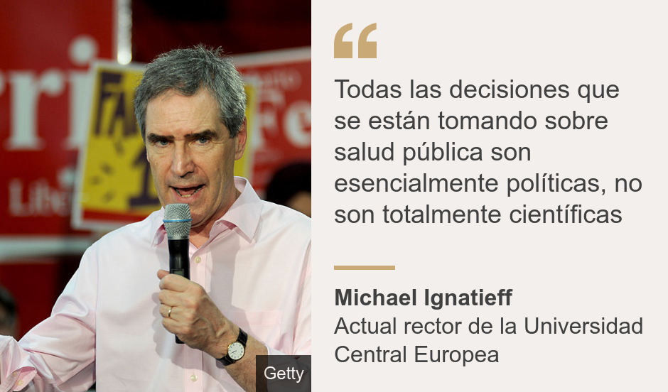 "Todas las decisiones que se están tomando sobre salud pública son esencialmente políticas, no son totalmente científicas", Source: Michael Ignatieff, Source description: Actual rector de la Universidad Central Europea , Image: Michael Ignatieff