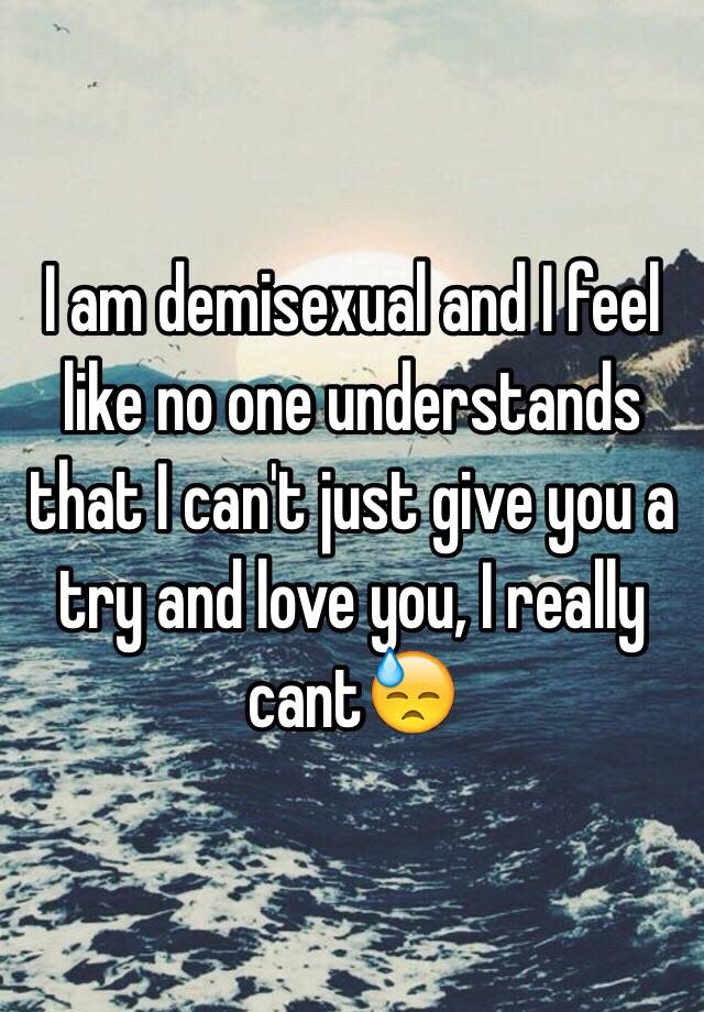 I am demisexual and I feel like no one understands that I can