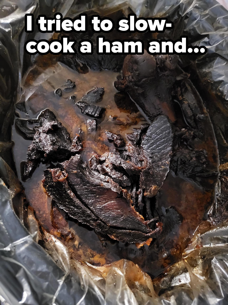 A burnt ham with the caption "I tried to slow-cook a ham"