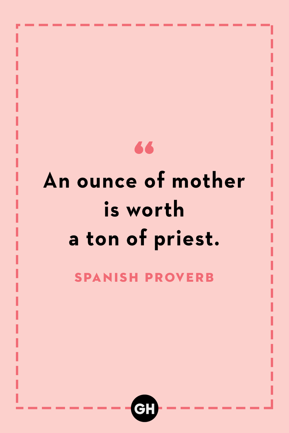 <p>An ounce of mother is worth a ton of priest.</p>