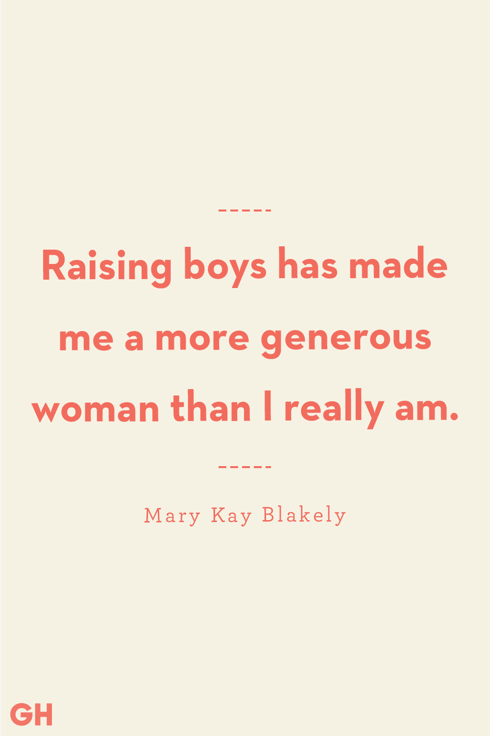 <p>Raising boys has made me a more generous woman than I really am. </p>