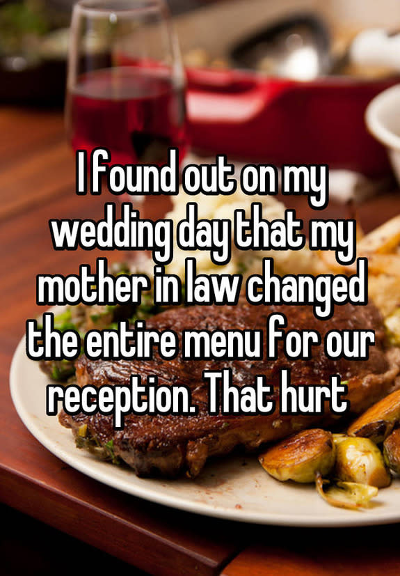 I found out on my wedding day that my mother in law changed the entire menu for our reception. That hurt