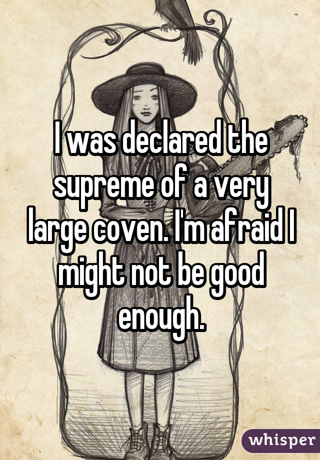 I was declared the supreme of a very large coven. I'm afraid I might not be good enough.