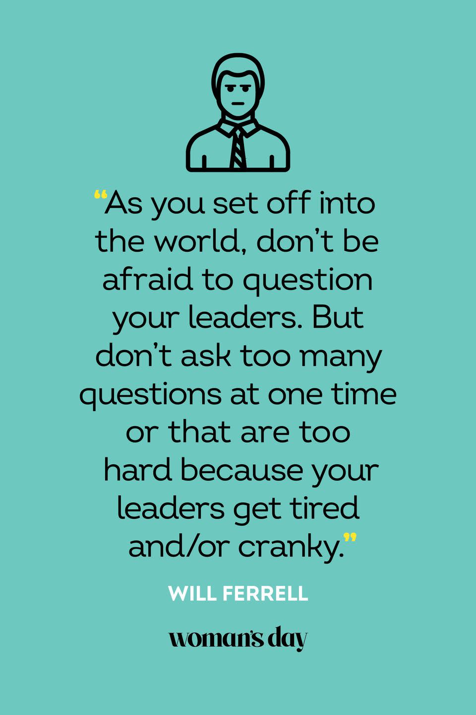 <p>“As you set off into the world, don’t be afraid to question your leaders. But don’t ask too many questions at one time or that are too hard because your leaders get tired and/or cranky.”</p>