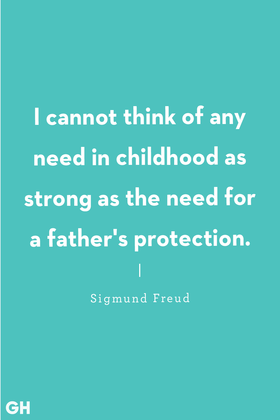 <p>"I cannot think of any need in childhood as strong as the need for a father's protection."</p>