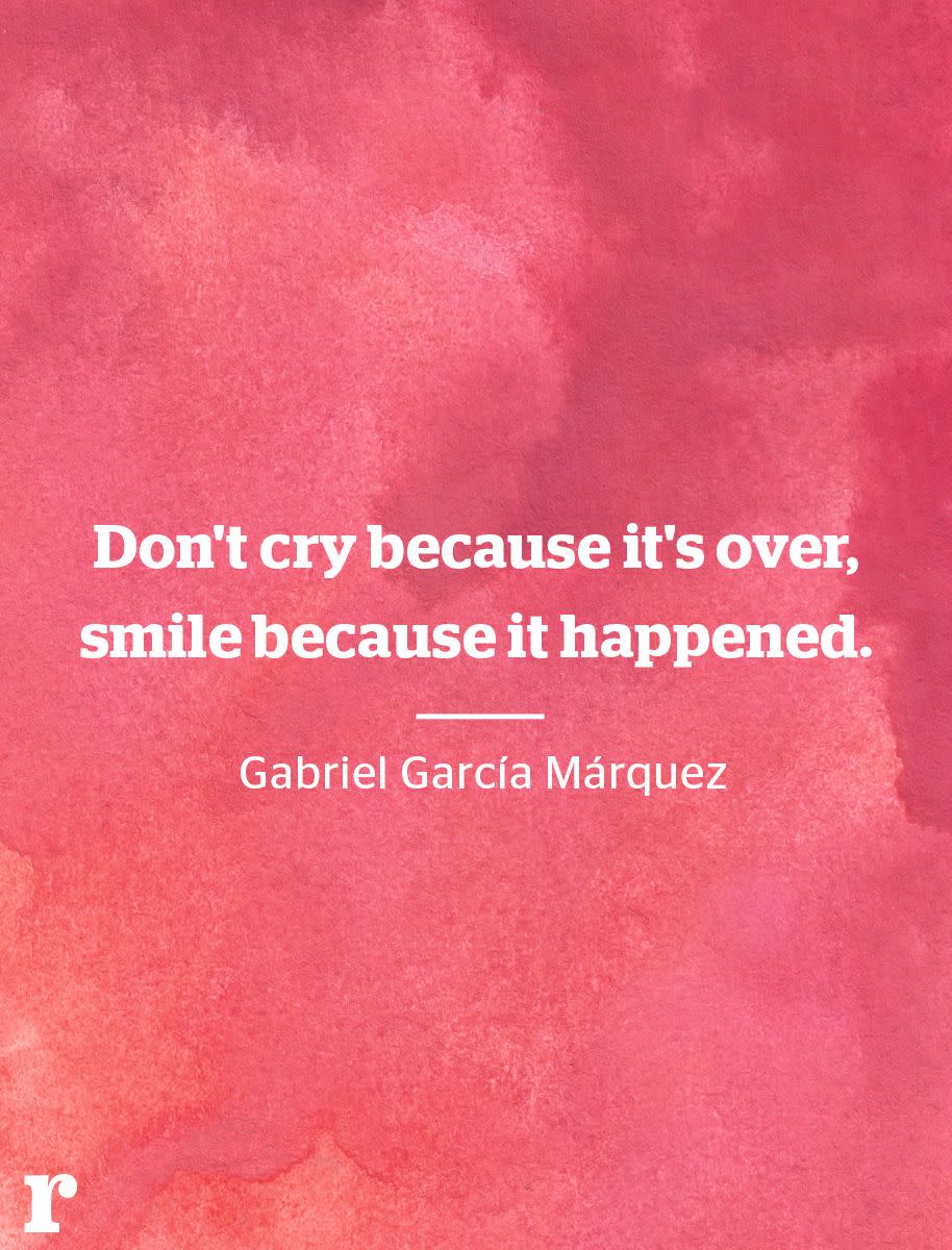 <p>"Don't cry because it's over, smile because it happened." </p><p><em>—Gabriel García Márquez</em></p>