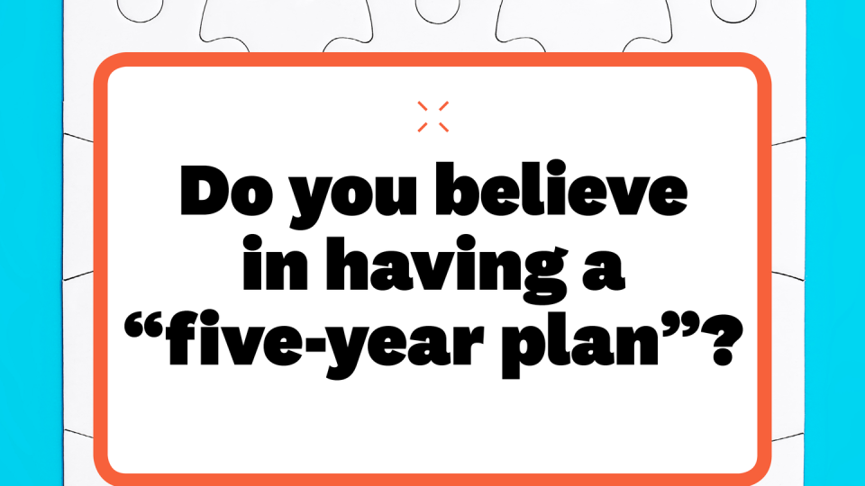 do you believe in having a five year plan