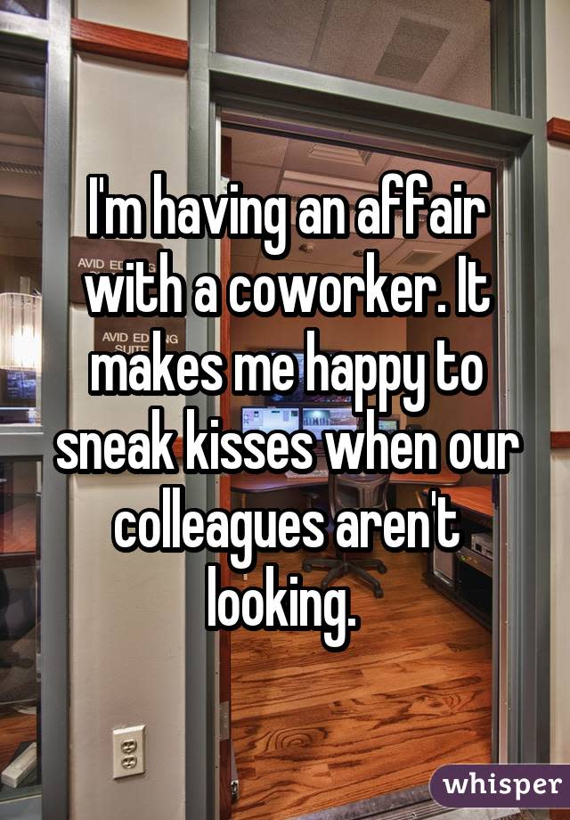 I'm having an affair with a coworker. It makes me happy to sneak kisses when our colleagues aren't looking.