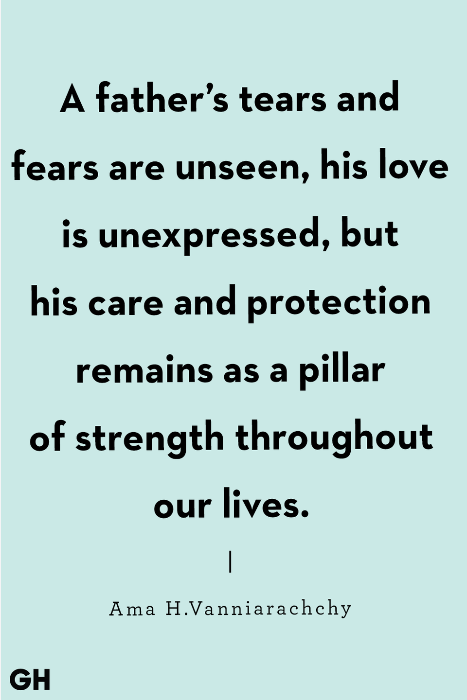 <p>" A father’s tears and fears are unseen, his love is unexpressed, but his care and protection remains as a pillar of strength throughout our lives."</p>