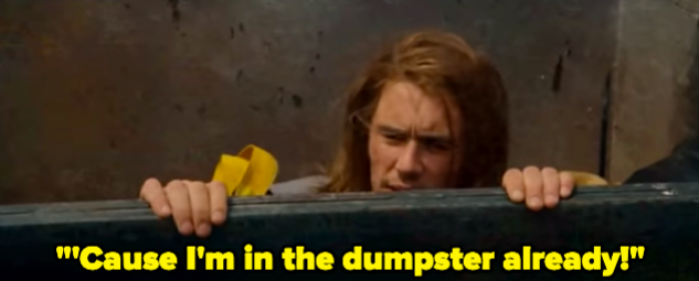 A man in a dumpster saying "'Cause I'm in the dumpster already!"