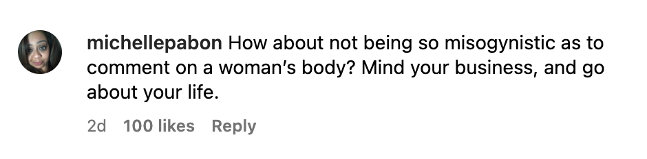 How about not being so misogynistic as to comment on a woman's body? Mind your business, and go about your life