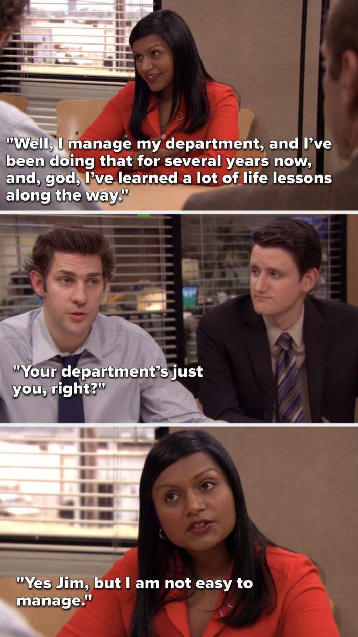 Kelly says, Well, I manage my department, and I’ve been doing that for several years now, and, god, I’ve learned a lot of life lessons along the way, Jim says, Your department’s just you, right, and Kelly says, Yes Jim, but I am not easy to manage