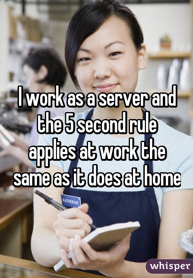 I work as a server and the 5 second rule applies at work the same as it does at home