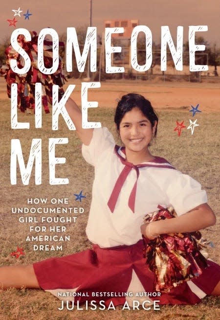 “Someone Like Me: How One Undocumented Girl Fought for Her American Dream” by Julissa Arce. Published 2019.