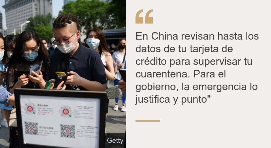 "En China revisan hasta los datos de tu tarjeta de crédito para supervisar tu cuarentena. Para el gobierno, la emergencia lo justifica y punto"", Source: , Source description: , Image: 