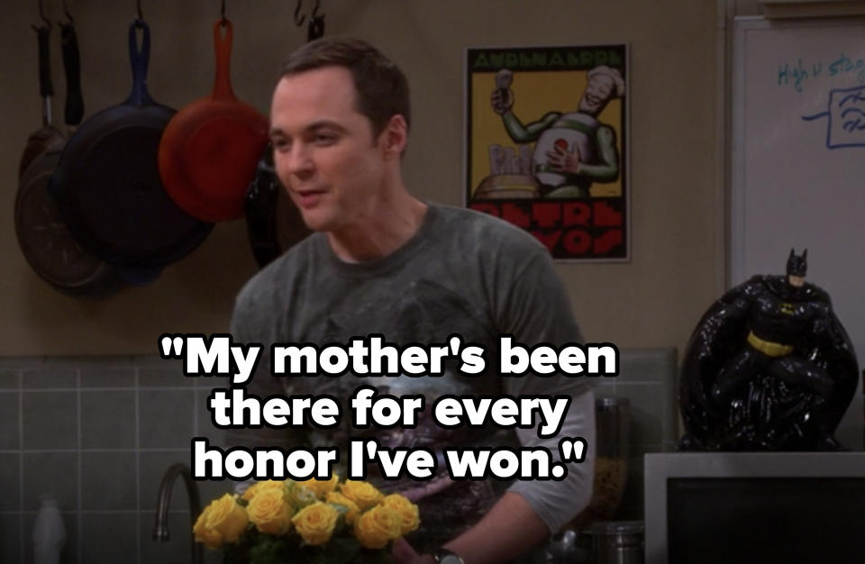 Sheldon saying "my mother's been there for every honor I've won"