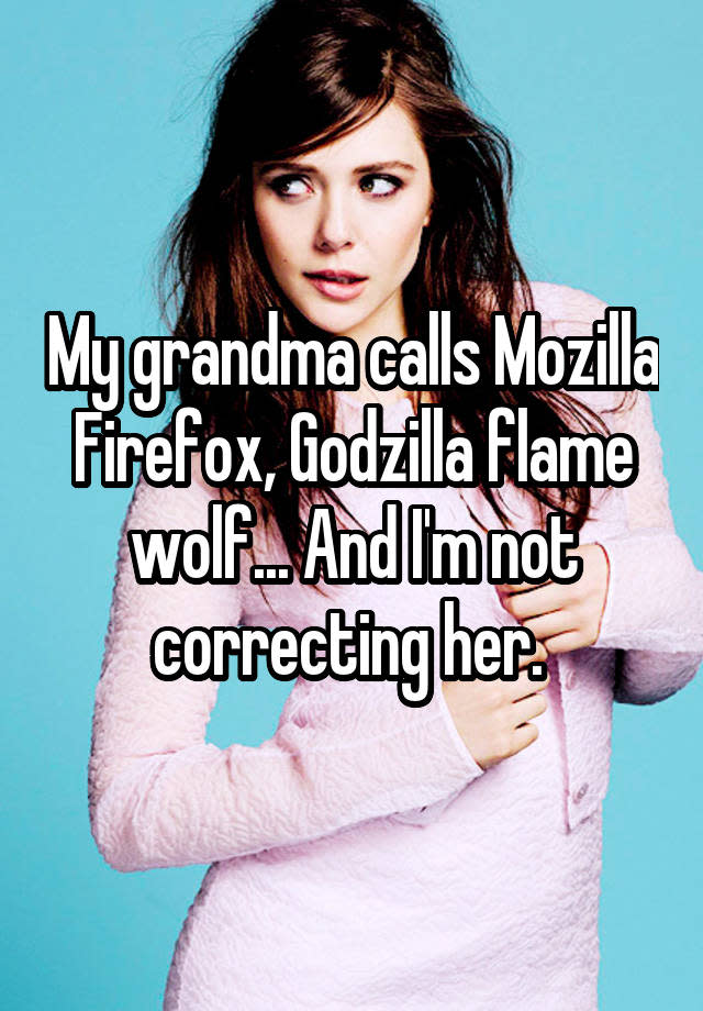 My grandma calls Mozilla Firefox, Godzilla flame wolf... And I'm not correcting her. 