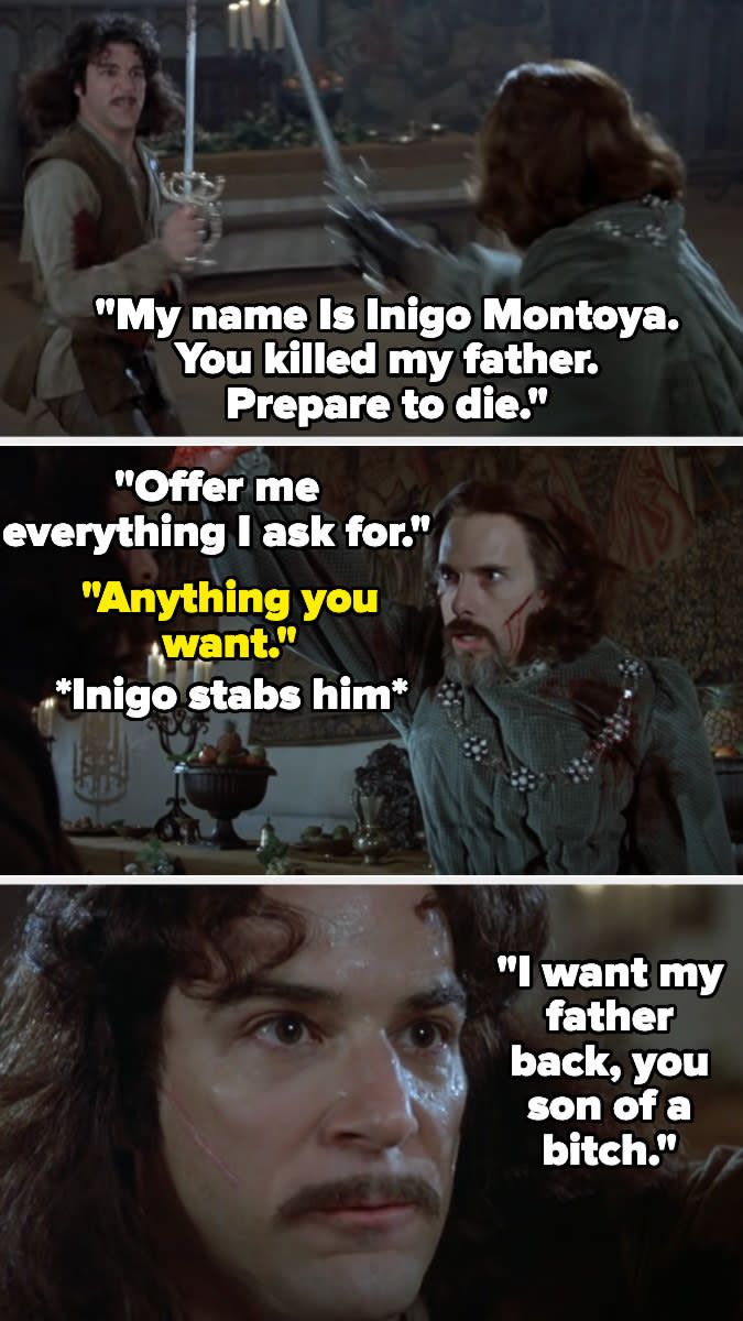 Inigo fighting Count Rugen and saying "My name Is Inigo Montoya. You killed my father. Prepare to die" then telling Rugen to offer him anything he wants — Rugen does and Inigo stabs him and says "I want my father back, you son of a bitch"