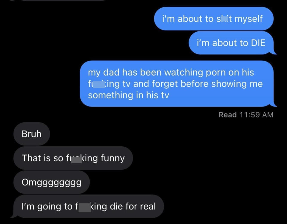 Text exchange with one person saying their father has been watching porn on "his fucking tv" and forgot before showing them something on his TV, and they're "about to DIE"