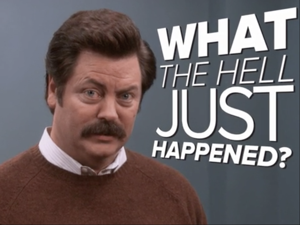 Ron Swanson asking what the hell just happened