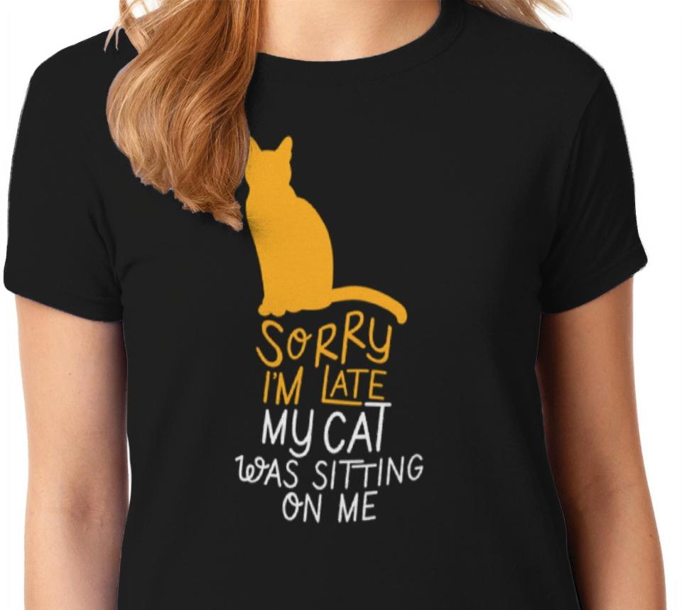 a graphic tee that reads sorry I'm late my cat was sitting on me