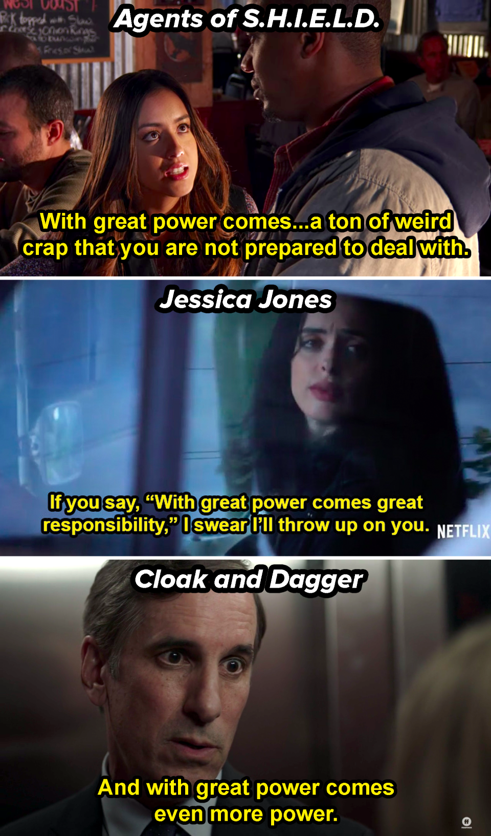 Agents of Shield: "With great power comes a ton of weird crap that you are not prepared to deal with," Jessica Jones: "If you say With great power, I'll throw up on you," and Cloak and Dagger: "With great power comes even more power"