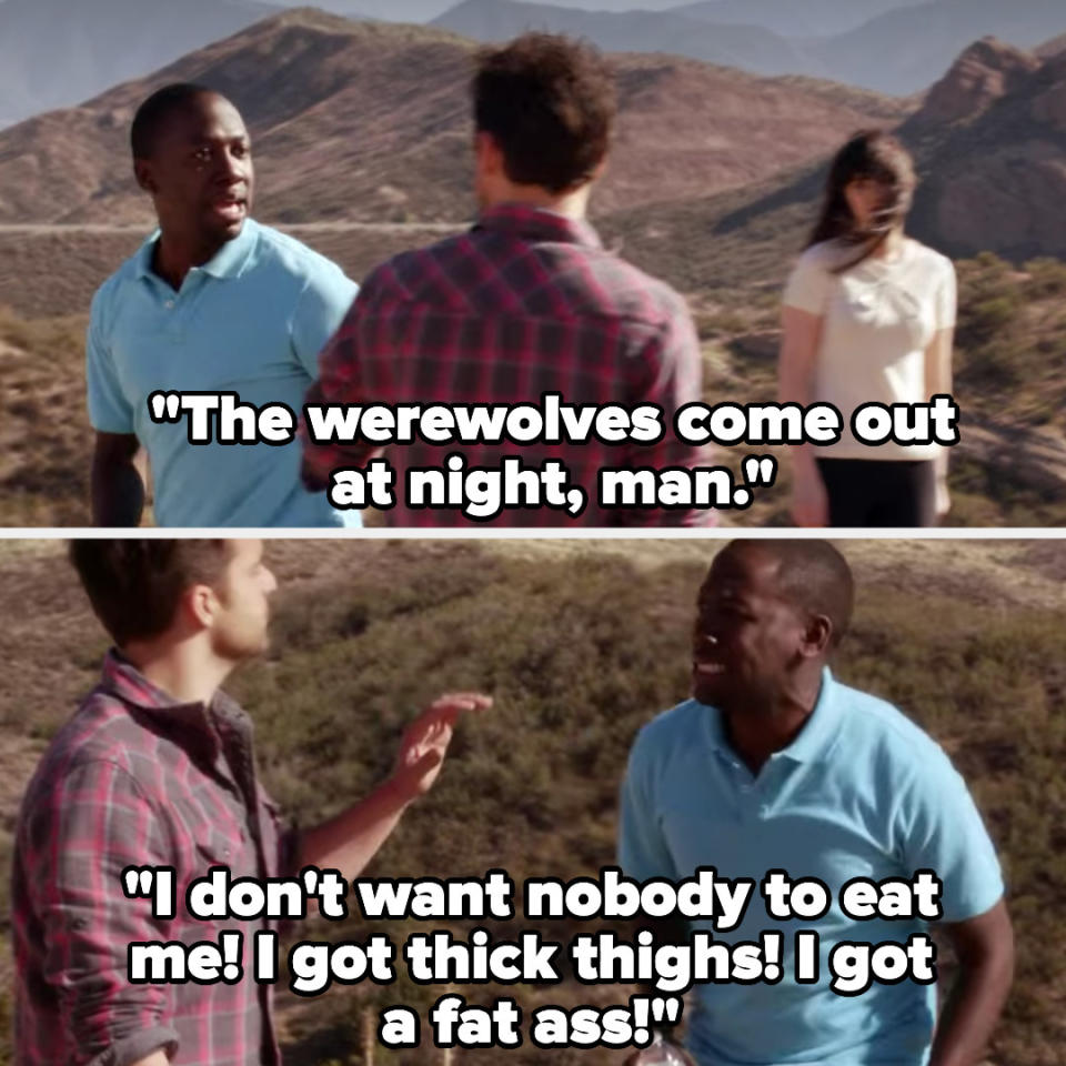 Winston telling Nick, "The werewolves come out at night, man. I don't want nobody to eat me! I got thick thighs! I got a fat ass!"