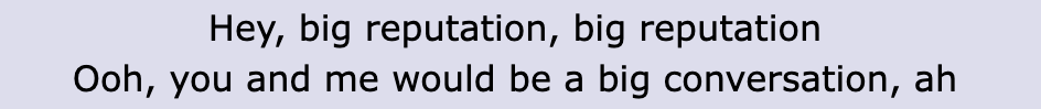 Lyric: "Hey, big reputation, big reputation / Ooh, you and me would be a big conversation, ah"