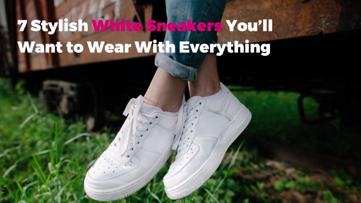 7 Stylish White Sneakers You’ll Want to Wear With Everything