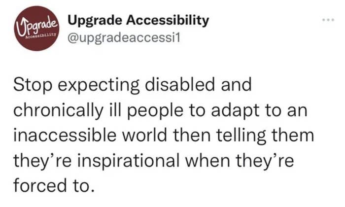 stop expecting disabled and chronically ill people to adapt to an inaccessible world then telling them they&#39;re inspirational when they&#39;re forced to