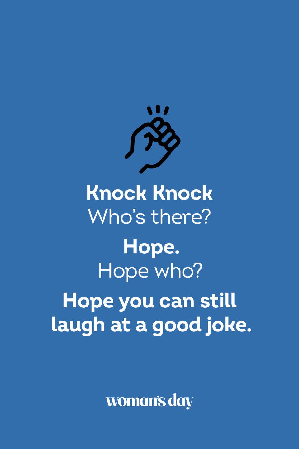 <p><strong>Knock Knock</strong></p><p><em>Who’s there? </em></p><p><strong>Hope.</strong></p><p><em>Hope who?</em></p><p><strong>Hope you can still laugh at a good joke.</strong></p>
