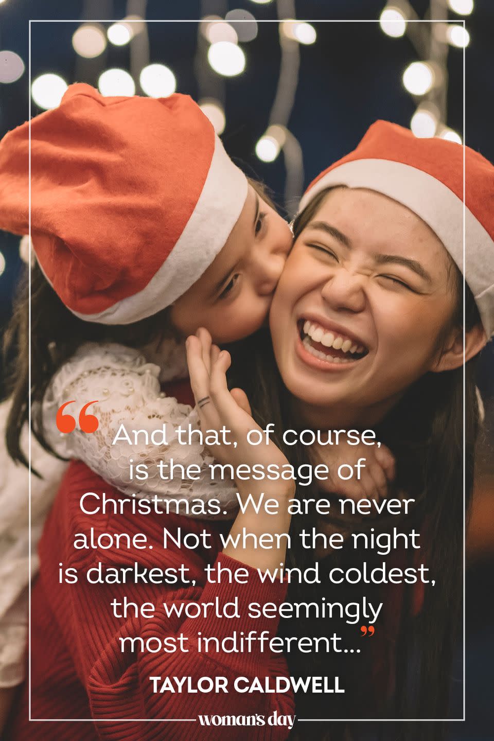 <p>"And that, of course, is the message of Christmas. We are never alone. Not when the night is darkest, the wind coldest, the world seemingly most indifferent…” — Taylor Caldwell</p>
