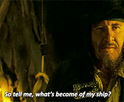 Barbossa says, "So tell me, what's become of my ship?"