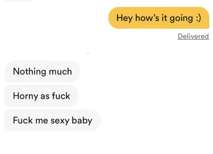 Hey how's it going; response: Nothing much Horny as fuck Fuck me sexy baby