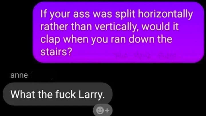 person texting if your ass was split horizontally rather than vertically would it clap when you ran down stairs